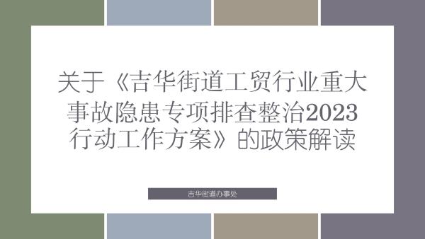 關(guān)于《吉華街道工貿(mào)行業(yè)重大事故隱患專項(xiàng)排查整治2023行動(dòng)工作方案》的政策解讀_01.jpg